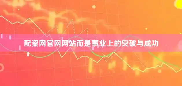 配资网官网网站而是事业上的突破与成功