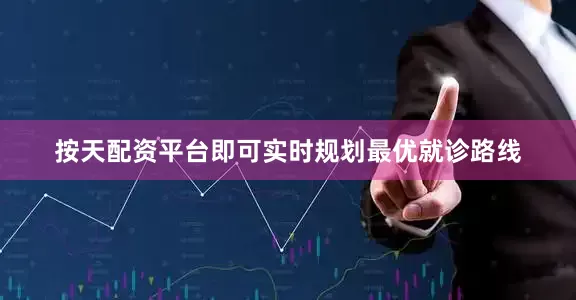 按天配资平台即可实时规划最优就诊路线