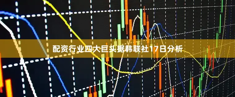 配资行业四大巨头　　据韩联社17日分析