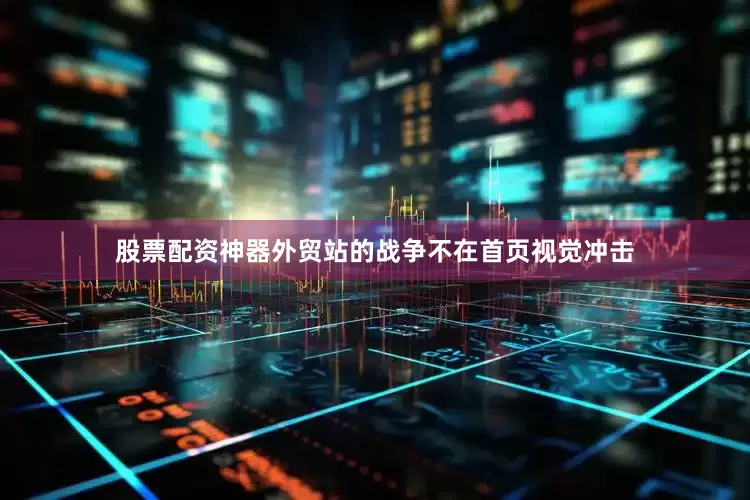 股票配资神器外贸站的战争不在首页视觉冲击