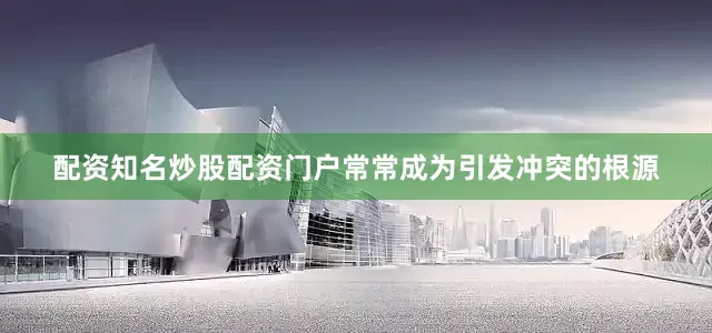 配资知名炒股配资门户常常成为引发冲突的根源