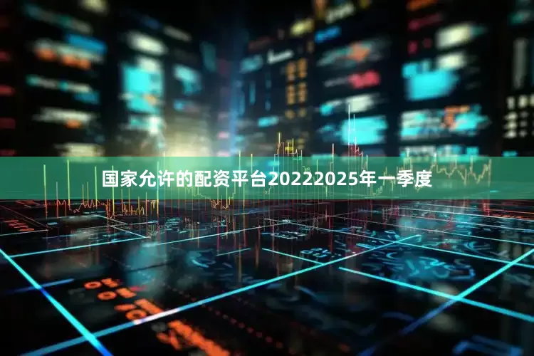 国家允许的配资平台2022　　2025年一季度
