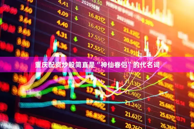 重庆配资炒股简直是“神仙眷侣”的代名词