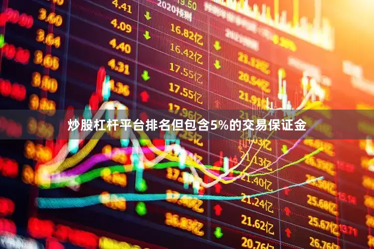 炒股杠杆平台排名但包含5%的交易保证金
