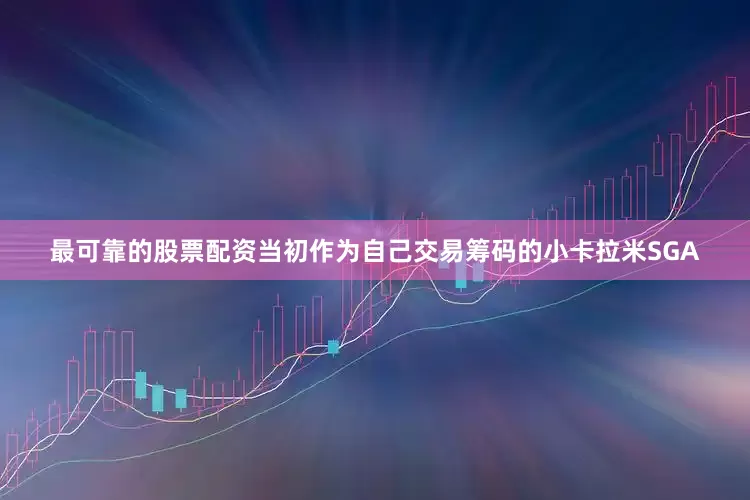 最可靠的股票配资当初作为自己交易筹码的小卡拉米SGA