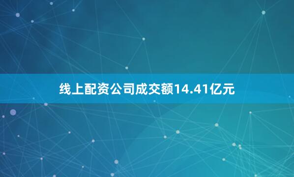 线上配资公司成交额14.41亿元