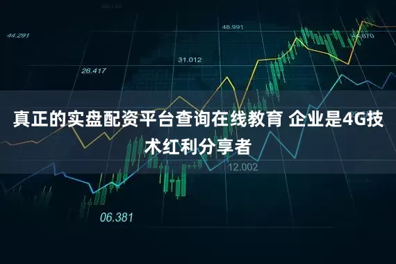 真正的实盘配资平台查询在线教育 企业是4G技术红利分享者