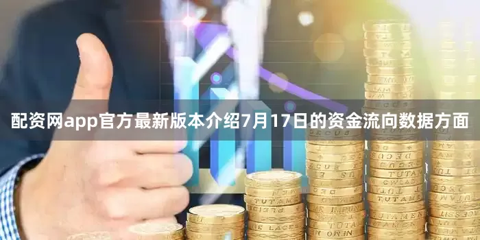 配资网app官方最新版本介绍7月17日的资金流向数据方面