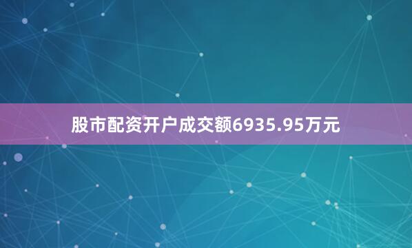 股市配资开户成交额6935.95万元