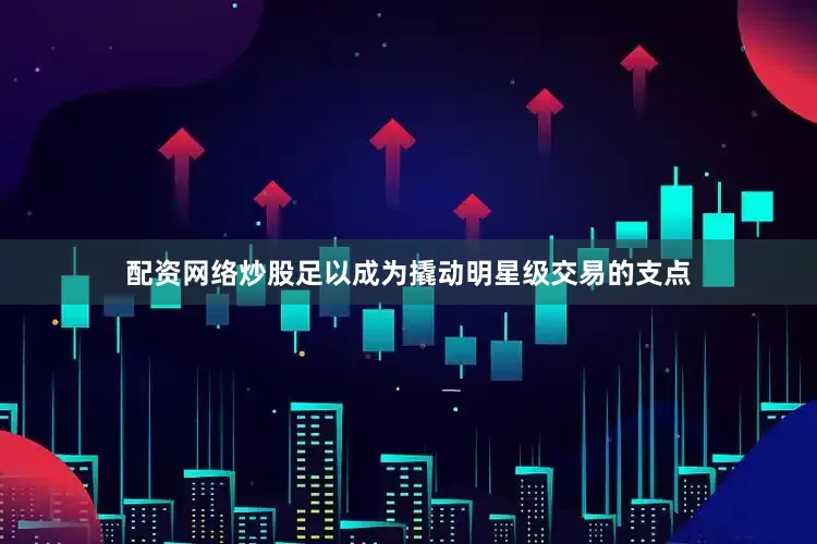 配资网络炒股足以成为撬动明星级交易的支点