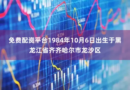 免费配资平台1984年10月6日出生于黑龙江省齐齐哈尔市龙沙区