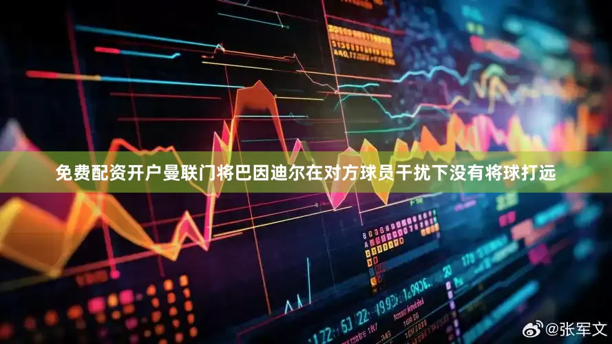 免费配资开户曼联门将巴因迪尔在对方球员干扰下没有将球打远