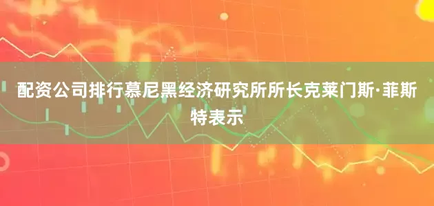 配资公司排行　　慕尼黑经济研究所所长克莱门斯·菲斯特表示