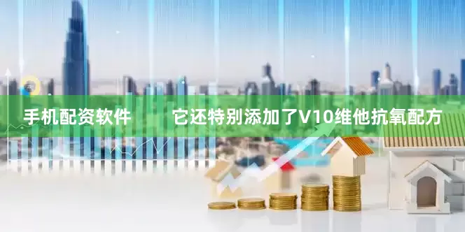 手机配资软件        它还特别添加了V10维他抗氧配方