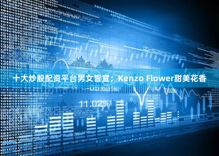 十大炒股配资平台男女皆宜；Kenzo Flower甜美花香