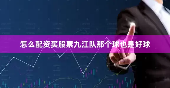 怎么配资买股票九江队那个球也是好球