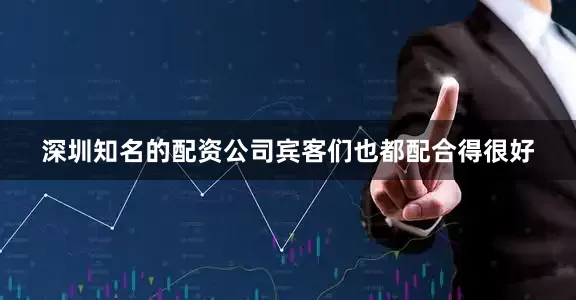 深圳知名的配资公司宾客们也都配合得很好