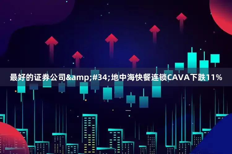 最好的证券公司&#34;地中海快餐连锁CAVA下跌11%