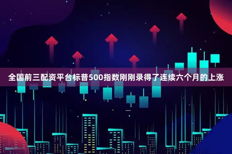全国前三配资平台　　标普500指数刚刚录得了连续六个月的上涨