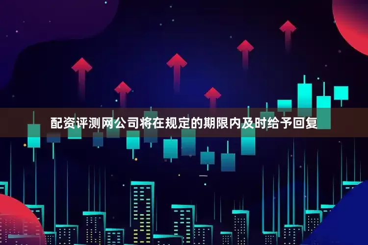 配资评测网公司将在规定的期限内及时给予回复