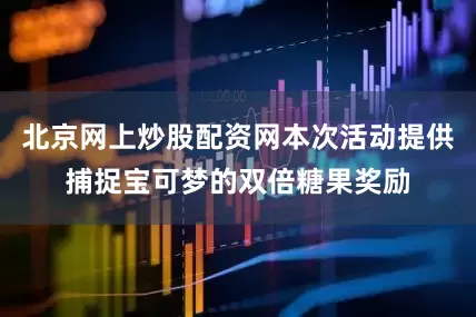 北京网上炒股配资网本次活动提供捕捉宝可梦的双倍糖果奖励