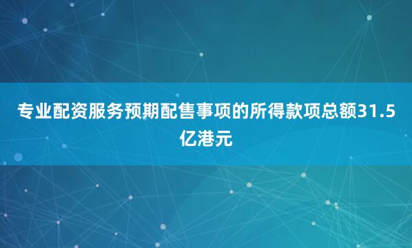 专业配资服务预期配售事项的所得款项总额31.5亿港元
