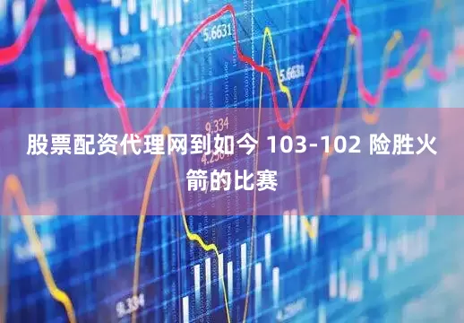 股票配资代理网到如今 103-102 险胜火箭的比赛