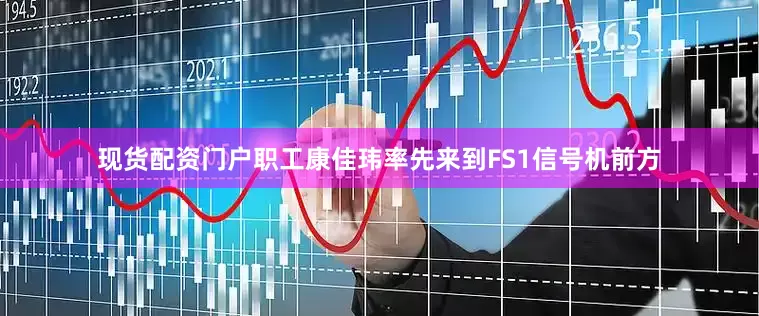 现货配资门户职工康佳玮率先来到FS1信号机前方