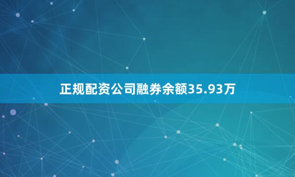 正规配资公司融券余额35.93万