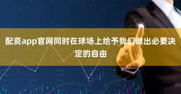 配资app官网同时在球场上给予我们做出必要决定的自由