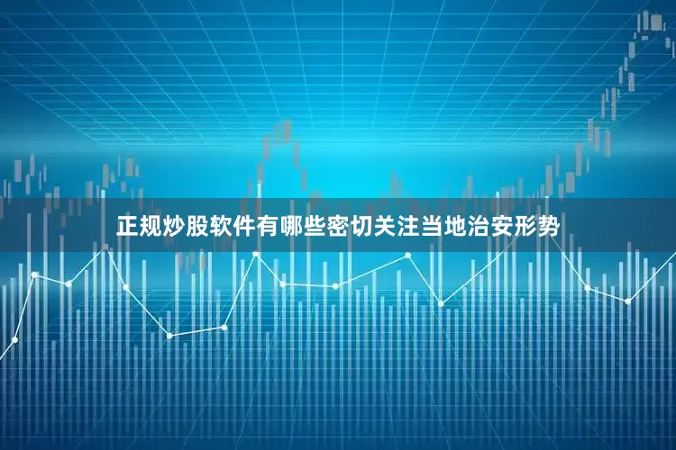 正规炒股软件有哪些密切关注当地治安形势