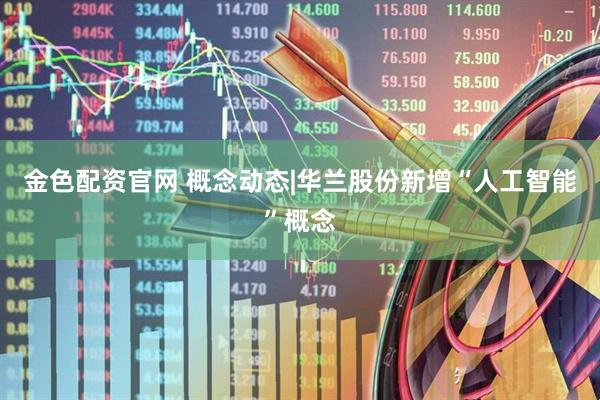 金色配资官网 概念动态|华兰股份新增“人工智能”概念