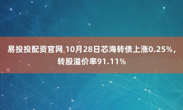 易投投配资官网 10月28日芯海转债上涨0.25%,转股溢价率91.11%