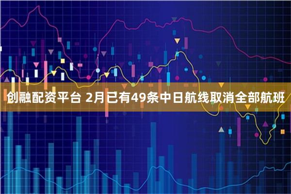 创融配资平台 2月已有49条中日航线取消全部航班