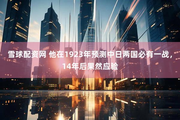 雪球配资网 他在1923年预测中日两国必有一战，14年后果然应验
