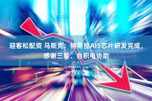 迎客松配资 马斯克：特斯拉AI5芯片研发完成，感谢三星、台积电协助