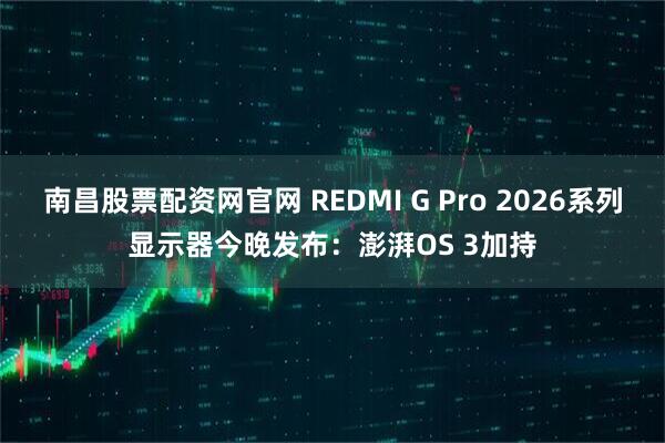 南昌股票配资网官网 REDMI G Pro 2026系列显示器今晚发布:澎湃OS 3加持